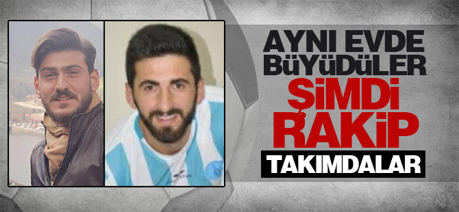 Aynı evde büyüdüler, şimdi rakip takımdalar