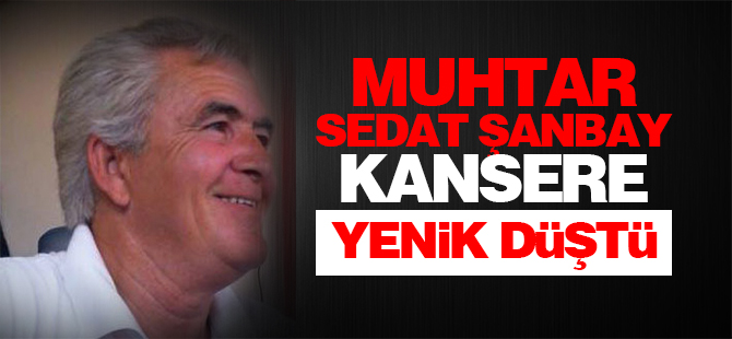 Muhtar Sedat Şanbay, kansere yenik düştü