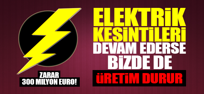 Elektrik kesintileri devam ederse bizde de üretim durur!