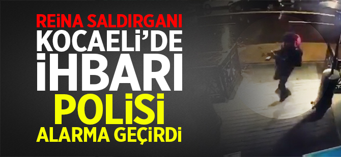 Reina saldırganı Kocaeli'de ihbarı polisi harekete geçirdi