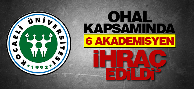 OHAL kapsamında 6 akademisyen ihraç edildi