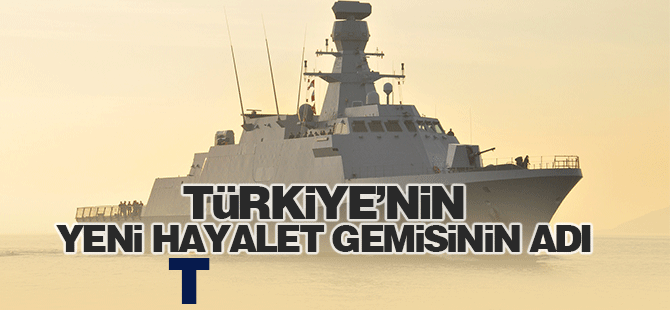 Türkiye'nin yeni hayalet gemisinin adı TCG İZMİT