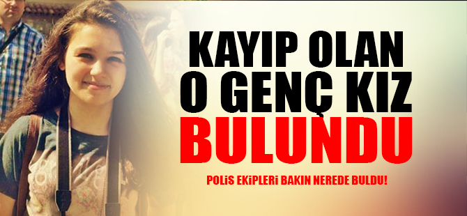 Kayıp olan genç kız bulundu