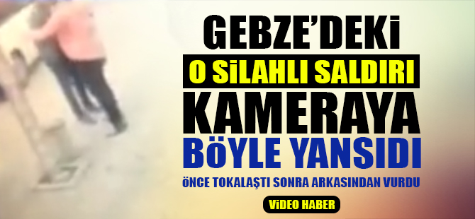 Gebze'deki o silahlı saldırı kameraya böyle yansıdı