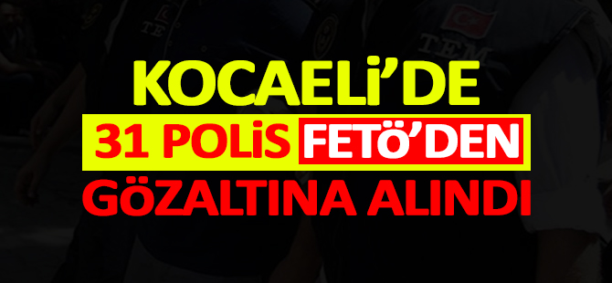 Kocaeli'de 31 polis FETÖ'den gözaltına alındı
