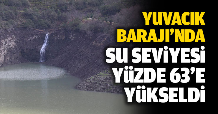 Yuvacık Barajı’nda su seviyesi yüzde 63’e yükseldi