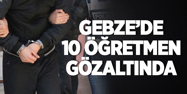 Gebze'de 10 öğretmen gözaltında