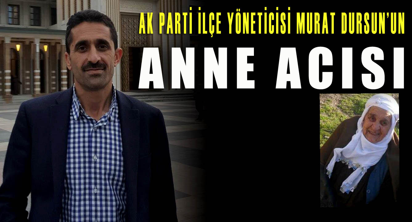 AK Parti İlçe Yöneticisi Murat Dursun’un anne acısı