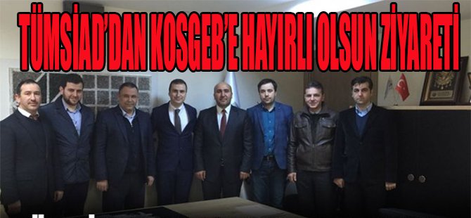 TÜMSİAD'dan KOSGEB'e Hayırlı Olsun Ziyareti
