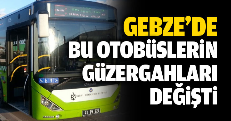 Gebze’de bu otobüslerin güzergahları değişti