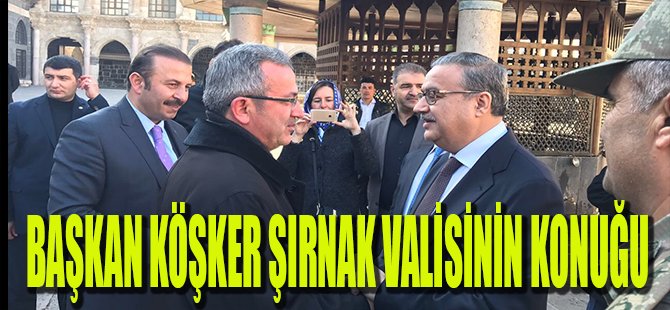 Başkan Köşker Şırnak Valisi’nin konuğu