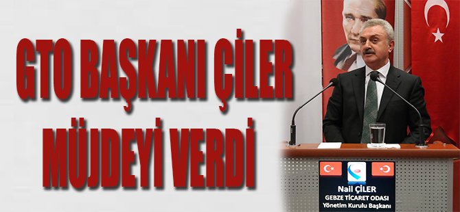 GTO Başkanı Çiler Müjdeyi Verdi