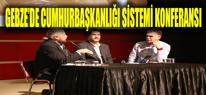 Gebze’de Cumhurbaşkanlığı Sistemi Konferansı