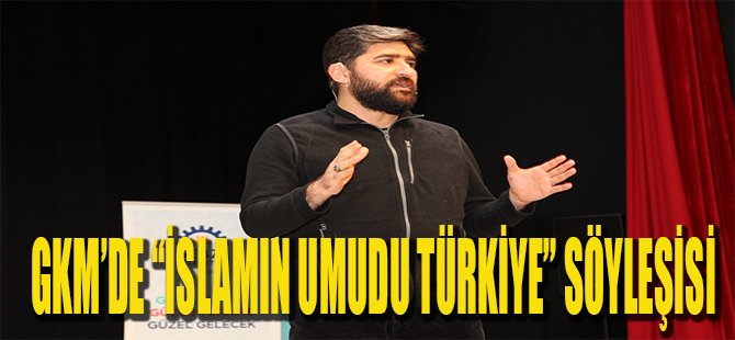 GKM’de ‘İslam’ın Umudu Türkiye’ söyleşisi
