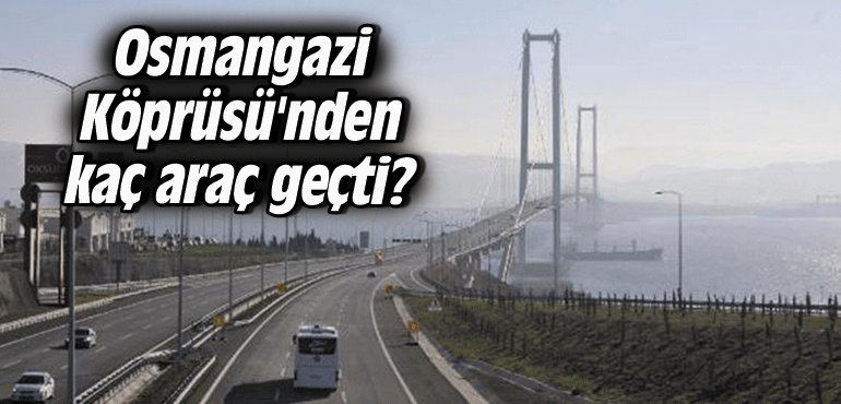 Osmangazi Köprüsü'nden kaç araç geçti?
