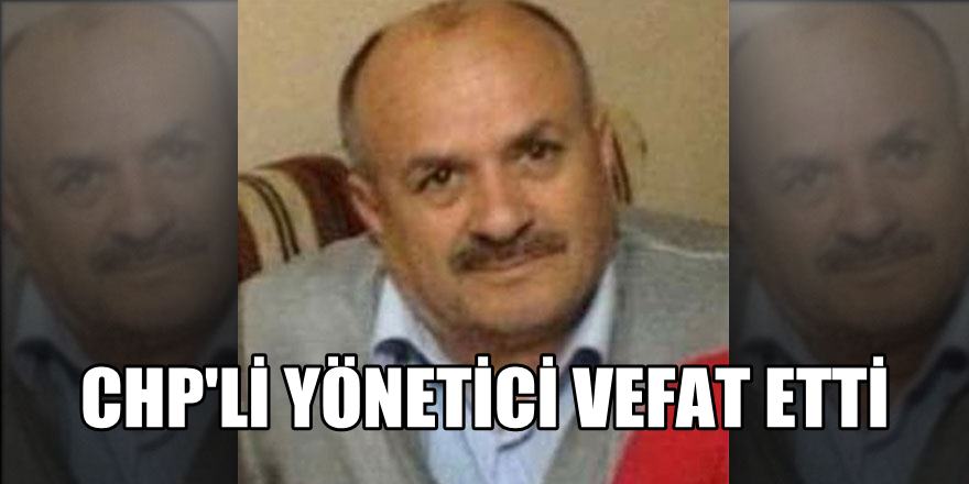 CHP'li yönetici vefat etti