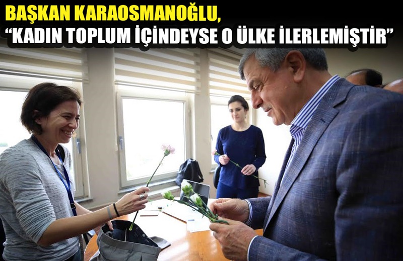 Başkan Karaosmanoğlu, ‘’Kadın toplum içindeyse o ülke ilerlemiştir’’