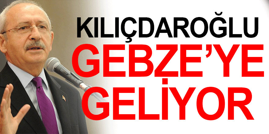 Kılıçdaroğlu, Gebze'ye geliyor