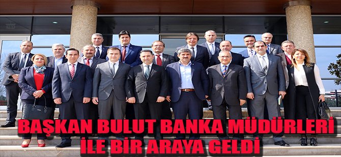 Başkan Bulut, banka müdürleri ile bir araya geldi