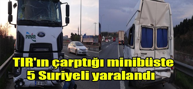 TIR'ın çarptığı minibüste 5 Suriyeli yaralandı