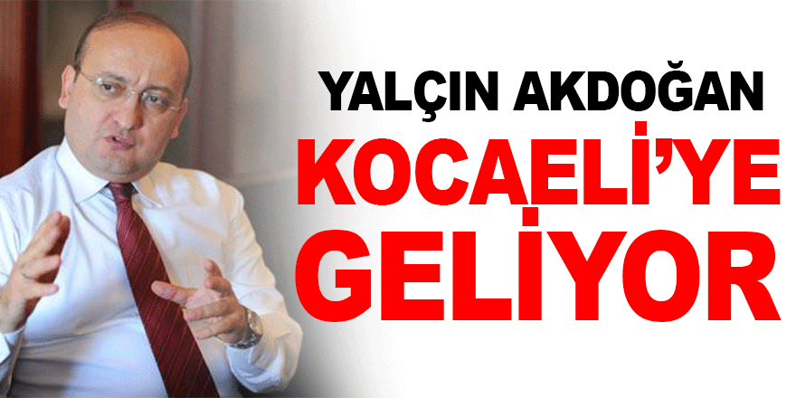 Yalçın Akdoğan, Kocaeli'ye geliyor