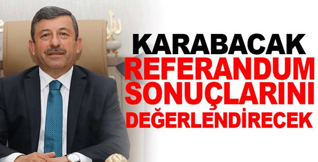 Karabacak, referandum sonuçlarını değerledirecek