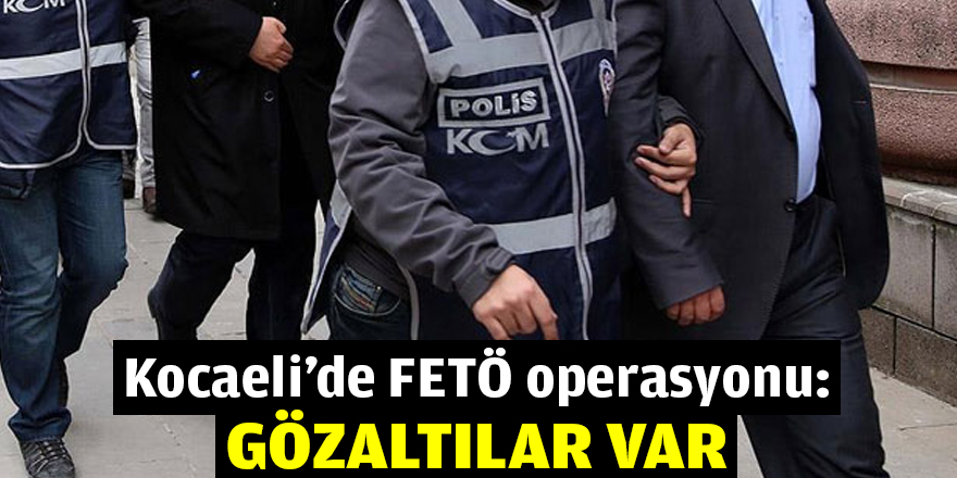 Kocaeli’de FETÖ operasyonu: Gözaltılar var