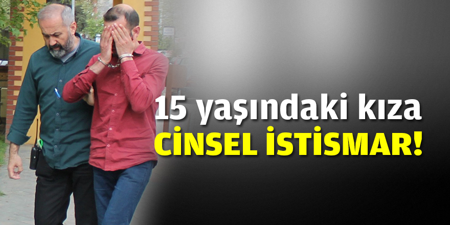 15 yaşındaki kıza cinsel istismar!