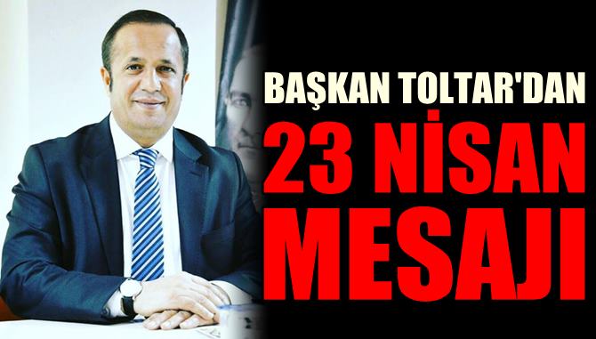 Başkan Toltar’dan 23 Nisan Mesajı