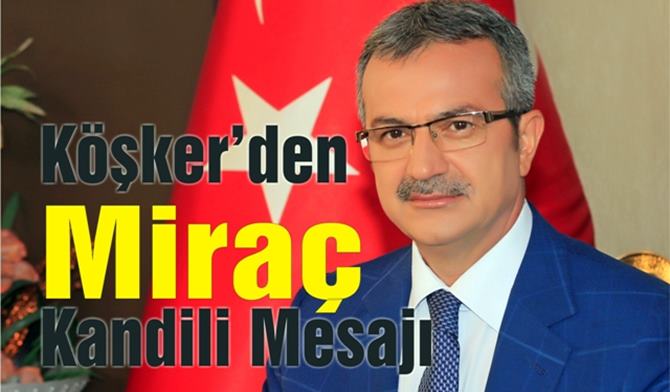 Başkan Köşker’in Miraç Kandili Mesajı