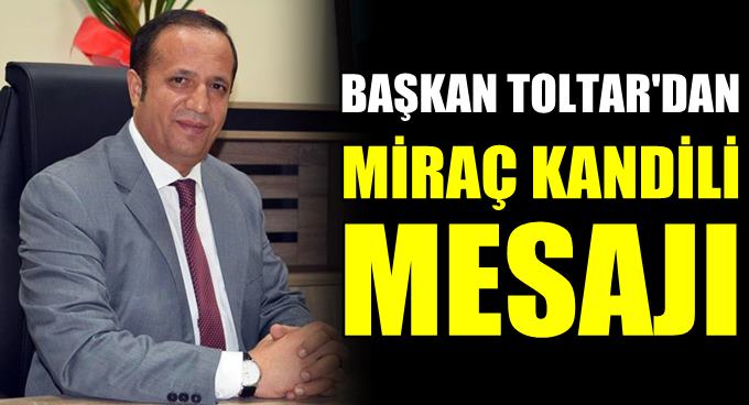 Başkan Toltar’ın Miraç Kandili Mesajı