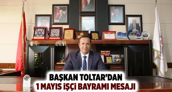 Başkan Toltar’dan 1 Mayıs İşçi Bayramı mesajı