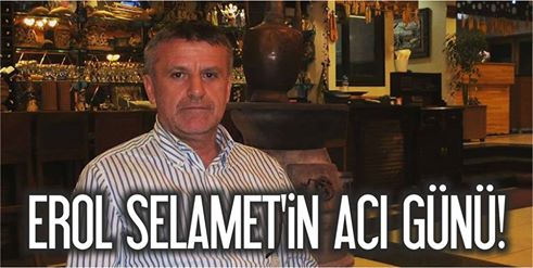 Erol Selamet'in acı günü!