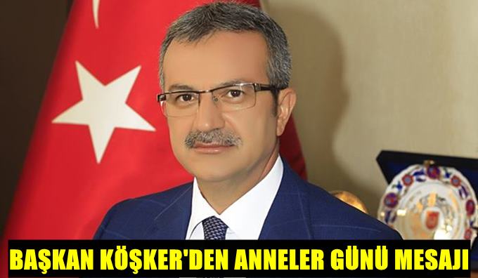 Başkan Köşker’den Anneler Günü Mesajı