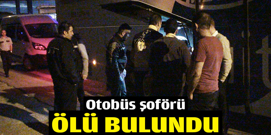 Otobüs şoförü ölü bulundu