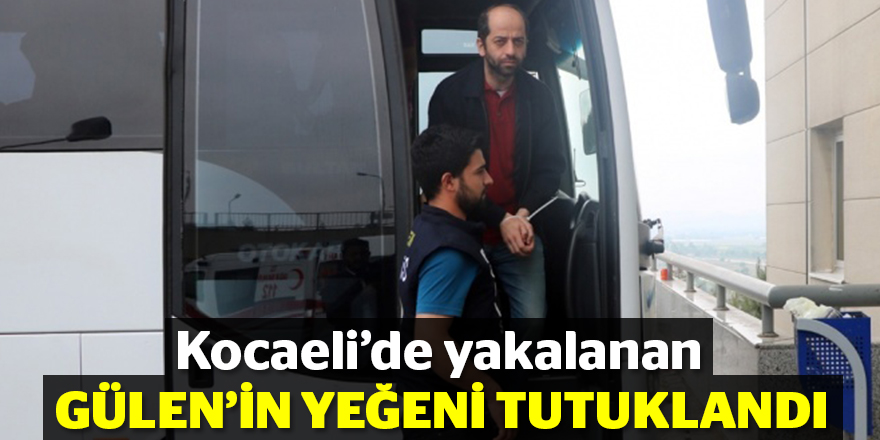 Kocaeli'de yakalanan Gülen'in yeğeni tutuklandı