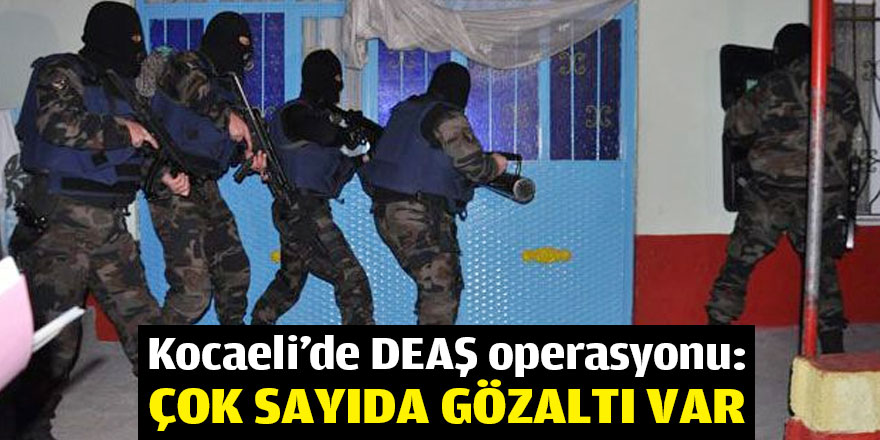 Kocaeli'de DEAŞ operasyonu: Çok sayıda gözaltı var