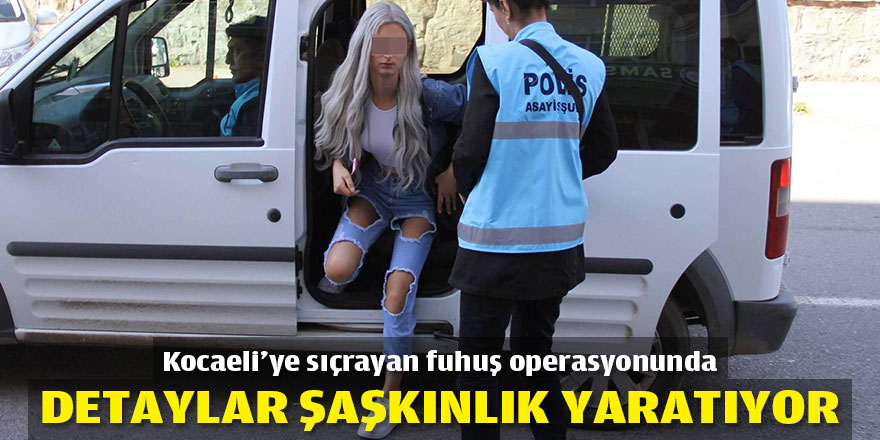 Kocaeli'ye sıçrayan fuhuş operasyonunda detaylar şaşkınlık yaratıyor