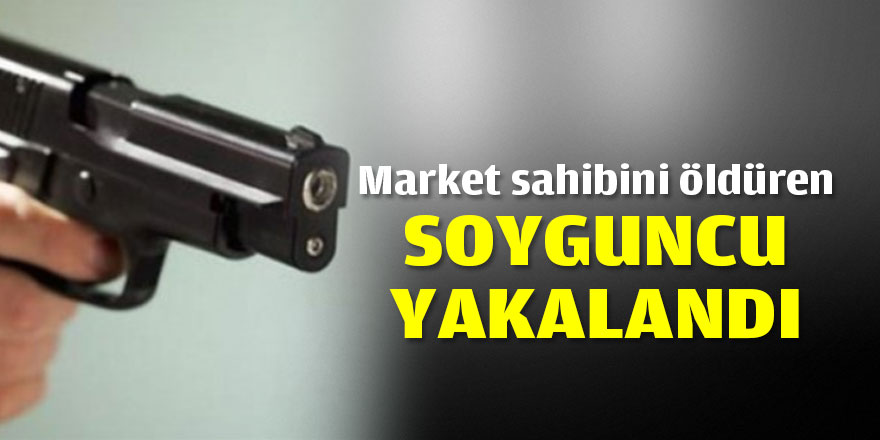 Market sahibini öldüren soyguncu yakalandı