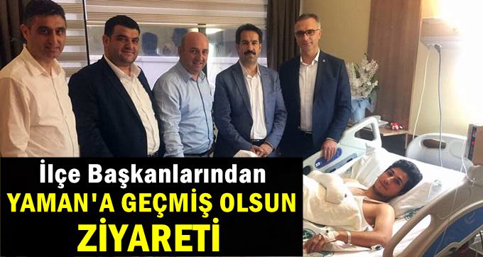İlçe Başkanlarından, Yaman'a geçmiş olsun ziyareti