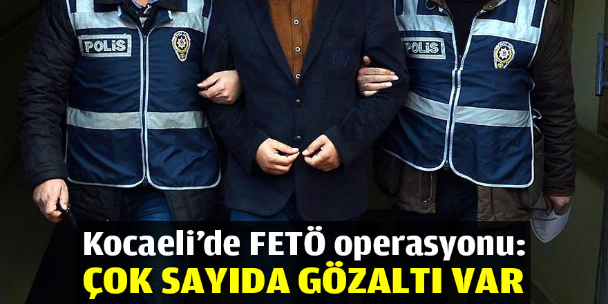 Kocaeli'de FETÖ operasyonu: Çok sayıda gözaltı var