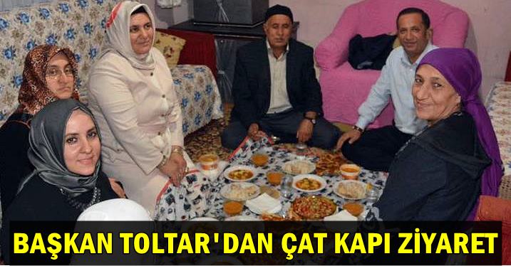 Başkan Toltar'dan iftarda çat kapı ziyaret