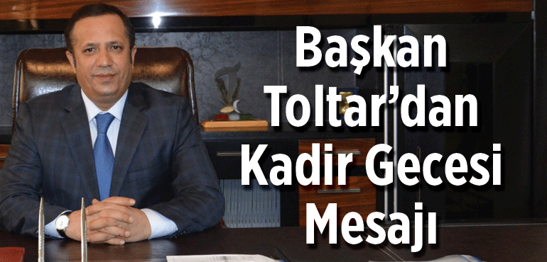 Başkan Toltar’dan,Kadir Gecesi Mesajı