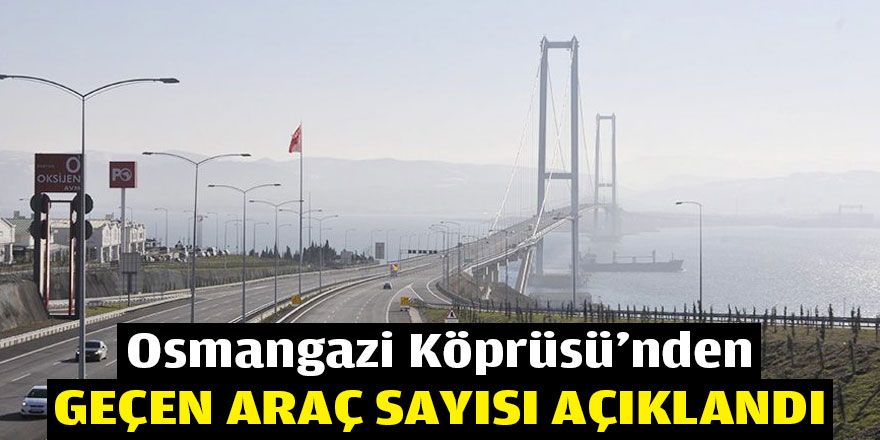 Osmangazi Köprüsü’nden geçen araç sayısı açıklandı