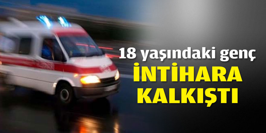 18 yaşındaki genç intihara kalkıştı