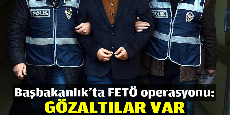 Başbakanlık’ta FETÖ operasyonu: Gözaltılar var