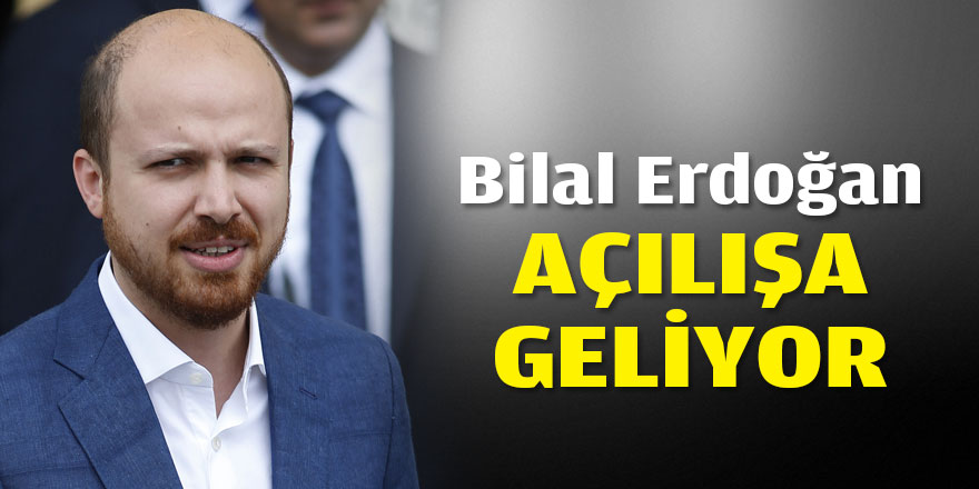 Bilal Erdoğan açılışa geliyor