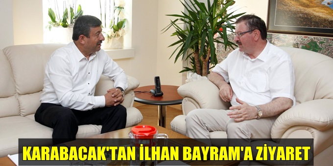 İlhan Bayram, Başkan Karabacak’ı konuk etti