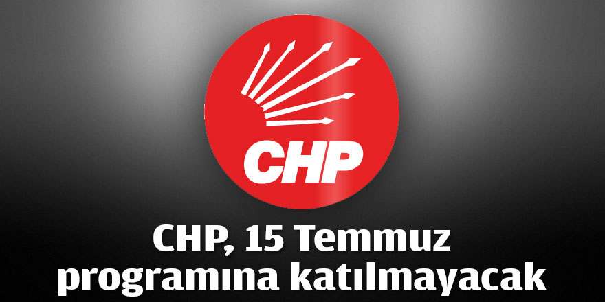 CHP, 15 Temmuz programına katılmayacak