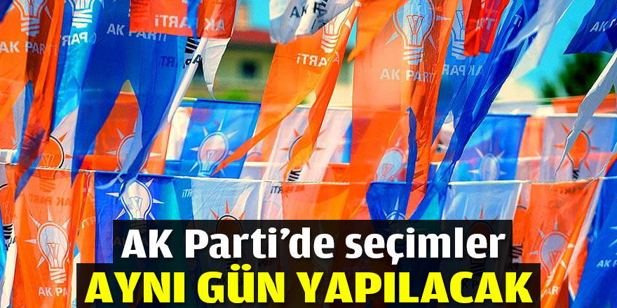 AK Parti'de seçimler aynı gün yapılacak